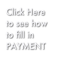 Click Here
to see how to fill in 
PAYMENT
