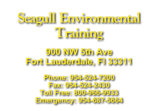 Seagull Environmental Training
 900 NW 5th Ave
Fort Lauderdale, Fl 33311
 Phone: 954-524-7200 Fax: 954-524-2430 Toll Free: 800-966-9933
Emergency: 954-687-5664