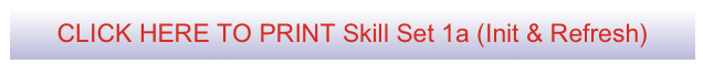 CLICK HERE TO PRINT Skill Set 1a (Init & Refresh)
