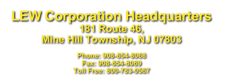 LEW Corporation Headquarters 181 Route 46, 
Mine Hill Township, NJ 07803
 Phone: 908-654-8068 Fax: 908-654-8069 Toll Free: 800-783-0567

